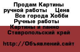 Продам.Картины ручной работы. › Цена ­ 5 - Все города Хобби. Ручные работы » Картины и панно   . Ставропольский край